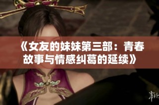 《女友的妹妹第三部：青春故事与情感纠葛的延续》