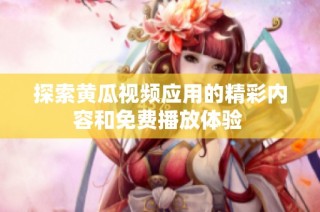 探索黄瓜视频应用的精彩内容和免费播放体验 