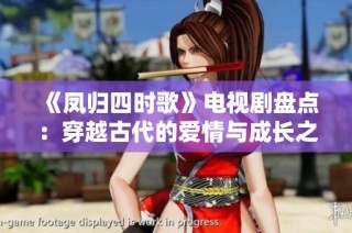 《凤归四时歌》电视剧盘点：穿越古代的爱情与成长之旅