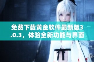 免费下载黄金软件最新版3.0.3，体验全新功能与界面设计