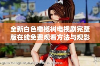 全新白色橄榄树电视剧完整版在线免费观看方法与观影体验分享