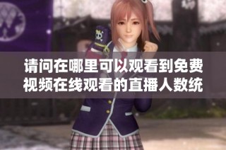 请问在哪里可以观看到免费视频在线观看的直播人数统计
