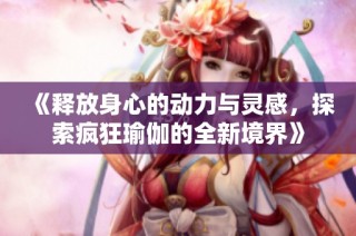 《释放身心的动力与灵感，探索疯狂瑜伽的全新境界》