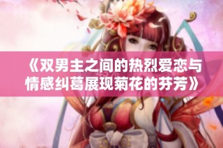 《双男主之间的热烈爱恋与情感纠葛展现菊花的芬芳》
