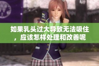 如果乳头过大导致无法吸住，应该怎样处理和改善呢