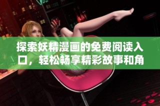 探索妖精漫画的免费阅读入口，轻松畅享精彩故事和角色设计