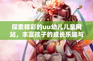 探索精彩的uu幼儿儿童网站，丰富孩子的成长乐趣与学习体验