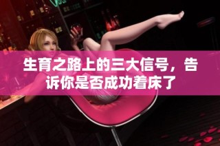 生育之路上的三大信号，告诉你是否成功着床了