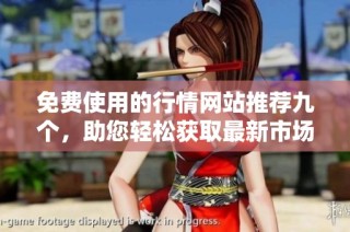 免费使用的行情网站推荐九个，助您轻松获取最新市场动态
