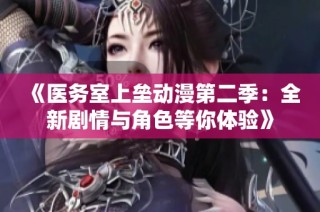 《医务室上垒动漫第二季：全新剧情与角色等你体验》
