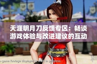 天涯明月刀反馈专区：畅谈游戏体验与改进建议的互动平台