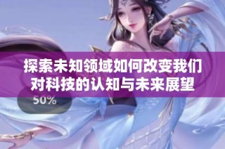 探索未知领域如何改变我们对科技的认知与未来展望