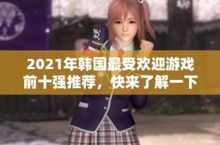 2021年韩国最受欢迎游戏前十强推荐，快来了解一下！