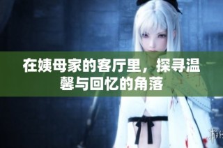 在姨母家的客厅里，探寻温馨与回忆的角落