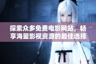 探索众多免费电影网站，畅享海量影视资源的最佳选择推荐