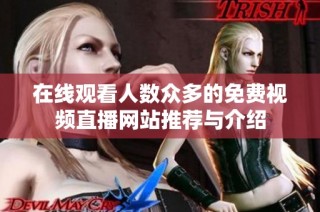 在线观看人数众多的免费视频直播网站推荐与介绍