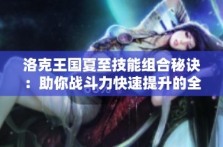 洛克王国夏至技能组合秘诀：助你战斗力快速提升的全面攻略