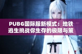 PUBG国际服新模式：地铁逃生挑战你生存的极限与策略