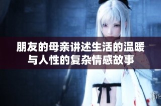朋友的母亲讲述生活的温暖与人性的复杂情感故事