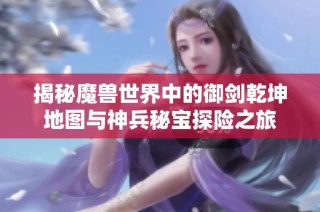揭秘魔兽世界中的御剑乾坤地图与神兵秘宝探险之旅