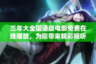 三年大全国语版电影免费在线播放，为您带来精彩视听享受