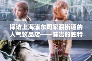 探访上海浦东周家渡街道的人气饮品店——味贵的独特魅力与经营模式分析