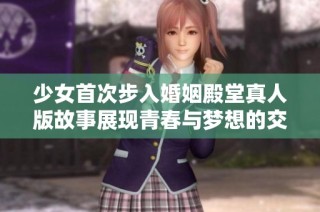少女首次步入婚姻殿堂真人版故事展现青春与梦想的交织与成长