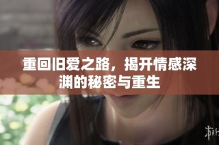 重回旧爱之路，揭开情感深渊的秘密与重生
