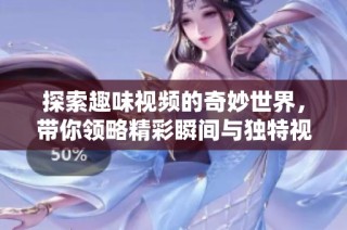 探索趣味视频的奇妙世界，带你领略精彩瞬间与独特视角