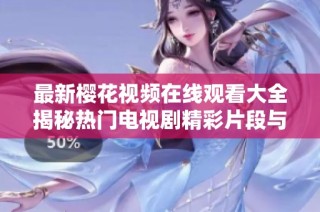 最新樱花视频在线观看大全揭秘热门电视剧精彩片段与观看指南