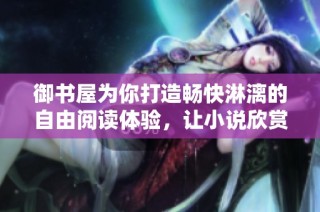 御书屋为你打造畅快淋漓的自由阅读体验，让小说欣赏无限可能