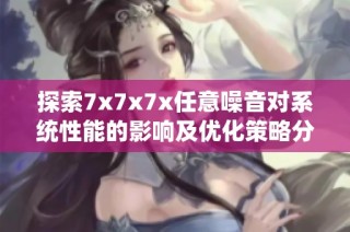 探索7x7x7x任意噪音对系统性能的影响及优化策略分析