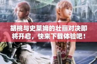 胡桃与史莱姆的壮丽对决即将开启，快来下载体验吧！