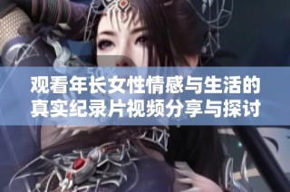 观看年长女性情感与生活的真实纪录片视频分享与探讨