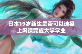 日本19岁新生是否可以选择上网课完成大学学业