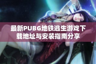 最新PUBG地铁逃生游戏下载地址与安装指南分享