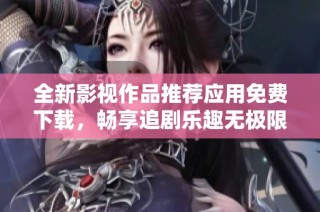 全新影视作品推荐应用免费下载，畅享追剧乐趣无极限