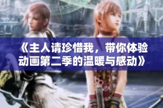 《主人请珍惜我，带你体验动画第二季的温暖与感动》