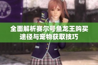 全面解析赛尔号鱼龙王购买途径与宠物获取技巧