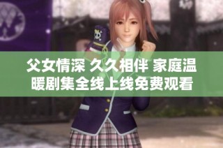 父女情深 久久相伴 家庭温暖剧集全线上线免费观看