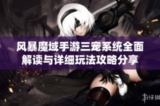 风暴魔域手游三宠系统全面解读与详细玩法攻略分享