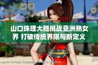 山口珠理大胆挑战亚洲熟女界 打破传统界限与新定义