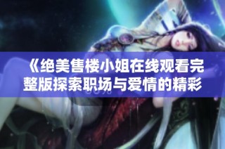 《绝美售楼小姐在线观看完整版探索职场与爱情的精彩韩剧》