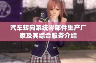 汽车转向系统零部件生产厂家及其综合服务介绍