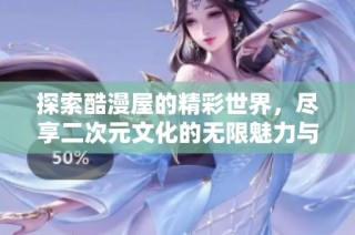 探索酷漫屋的精彩世界，尽享二次元文化的无限魅力与乐趣
