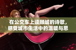 在公交车上读顾城的诗歌，感受城市生活中的温暖与思考