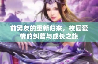 前男友的重新归来，校园爱情的纠葛与成长之旅