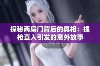 探秘两扇门背后的真相：提枪直入引发的意外故事