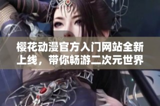 樱花动漫官方入门网站全新上线，带你畅游二次元世界