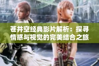 苍井空经典影片解析：探寻情感与视觉的完美结合之旅